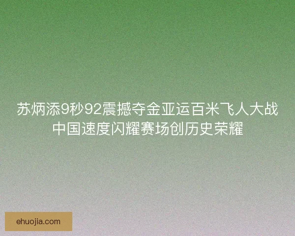 苏炳添9秒92震撼夺金亚运百米飞人大战中国速度闪耀赛场创历史荣耀