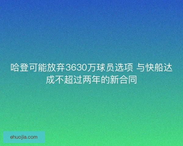 哈登可能放弃3630万球员选项 与快船达成不超过两年的新合同