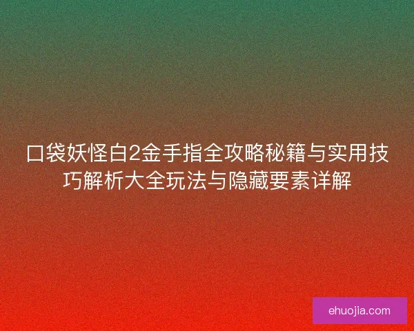 口袋妖怪白2金手指全攻略秘籍与实用技巧解析大全玩法与隐藏要素详解