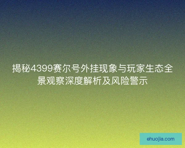 揭秘4399赛尔号外挂现象与玩家生态全景观察深度解析及风险警示